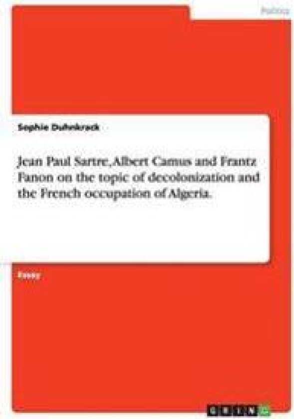 Jean Paul Sartre, Albert Camus and Frantz Fanon on the Topic of Decolonization and the French Occupation of Algeria.