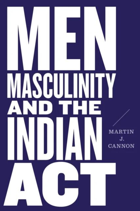 Men, Masculinity, and the Indian Act av Martin J. Cannon