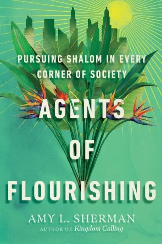 Agents of Flourishing - Pursuing Shalom in Every Corner of Society av Amy L. Sherman