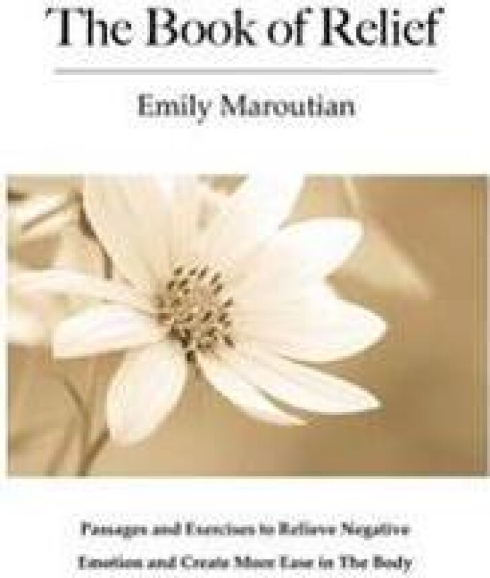 The Book of Relief: Passages and Exercises to Relieve Negative Emotion and Create More Ease in the Body