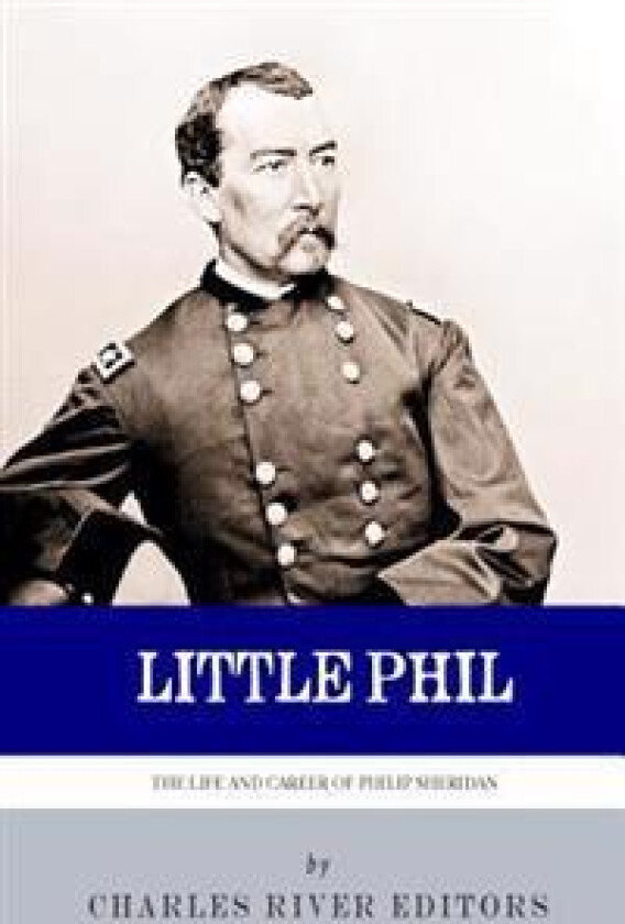 Little Phil: The Life and Career of General Philip Sheridan