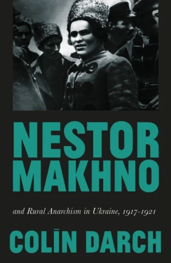 Nestor Makhno and Rural Anarchism in Ukraine, 1917-1921 av Colin Darch