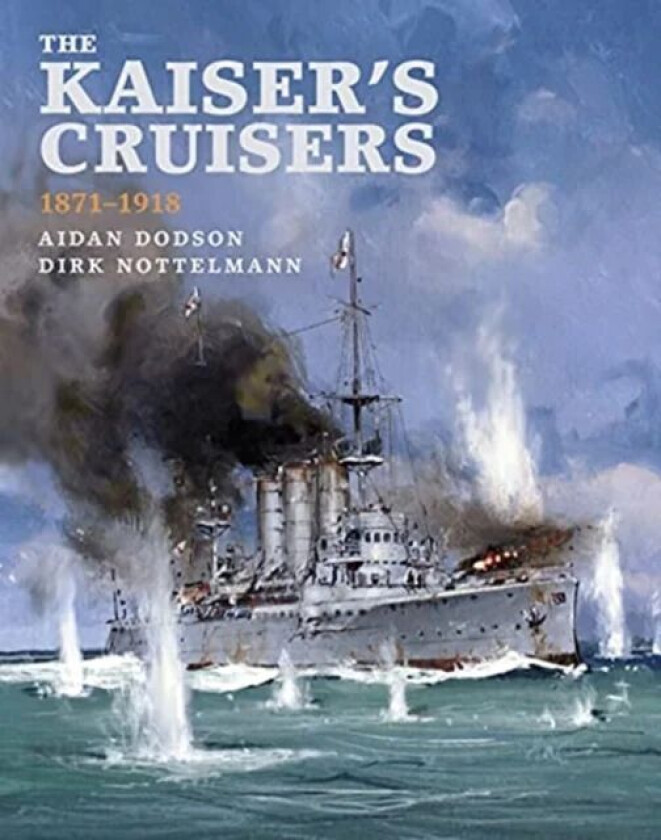 The Kaiser's Cruisers, 1871-1918 av Aidan Dodson, Dirk Nottelmann