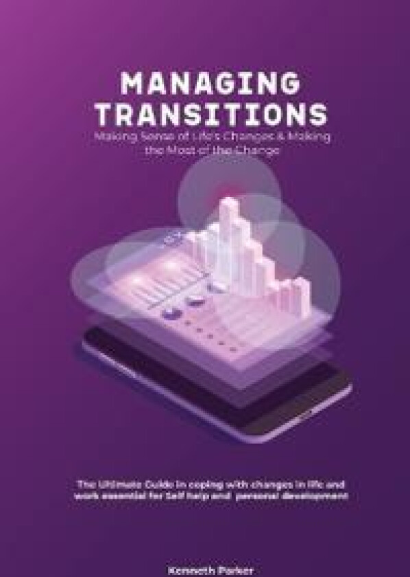 Managing transistions - Making Sense of Life's Changes & Making the Most of the Change, The Ultimate Guide in coping with changes in life and work