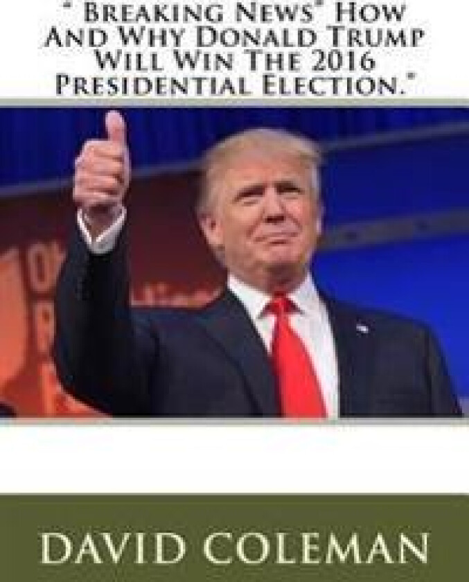' Breaking News' How And Why Donald Trump Will Win The 2016 Presidential Election.'