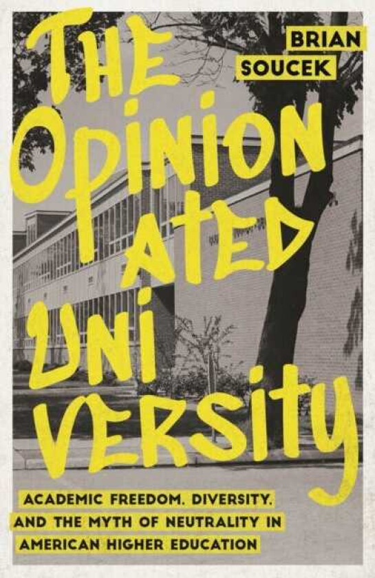 The Opinionated University Academic Freedom, Diversity, and the Myth of Neutrality in American Higher Education