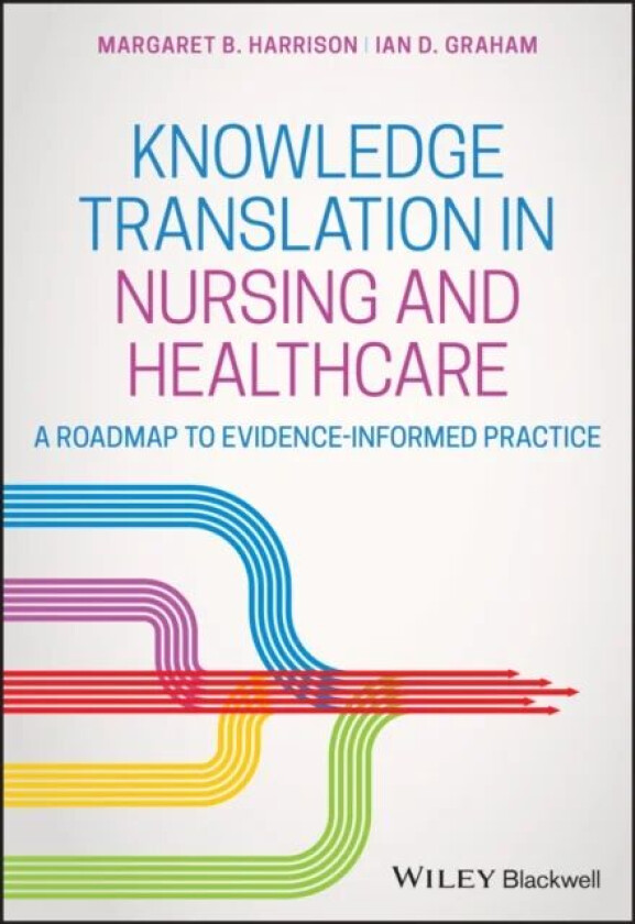 Knowledge Translation in Nursing and Healthcare av Margaret B. (Queen's University Canada) Harrison, Ian D. (University of Ottawa Canada) Graham