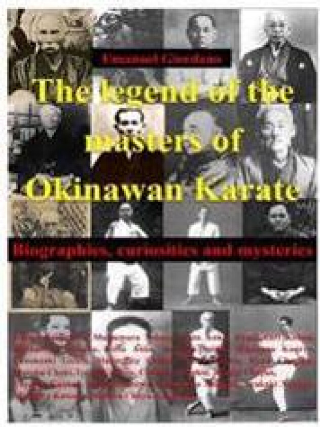 The legend of the masters of Okinawan Karate: Biographies, curiosities and mysteries