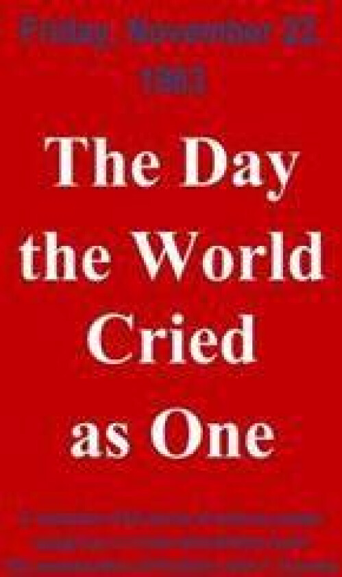 The Day The World Cried As One: Collection of Individual Experiences on the day John F. Kennedy was assassinated