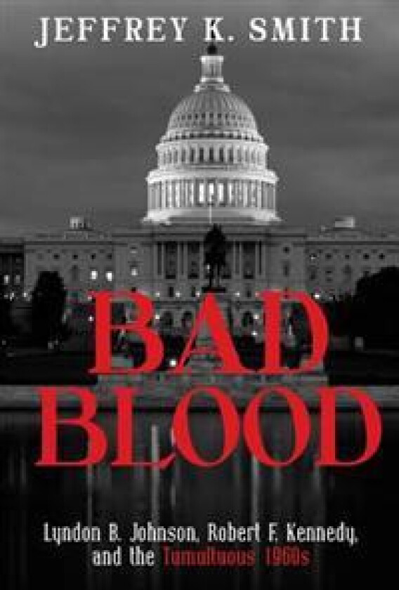 Bad Blood: Lyndon B. Johnson, Robert F. Kennedy, and the Tumultuous 1960s