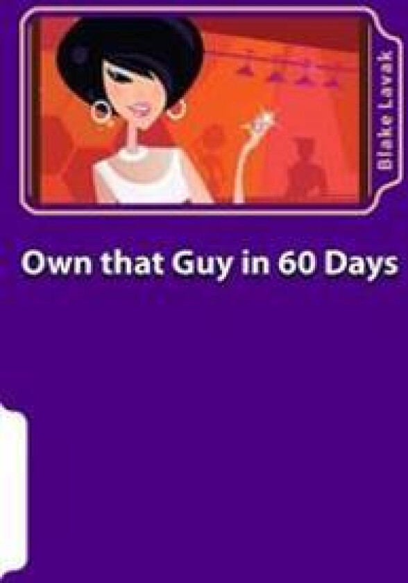 Own That Guy in 60 Days: A Practical Guide to Love for the 21st Century Woman