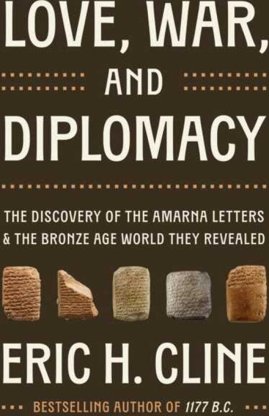Love, War, and Diplomacy The Discovery of the Amarna Letters and the Bronze Age World They Revealed