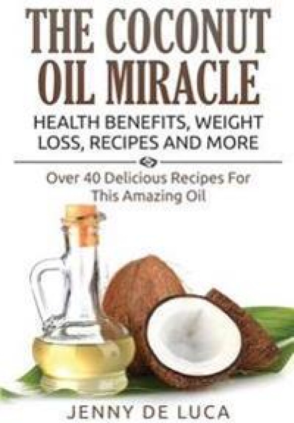 The Coconut Oil Miracle - Health Benefits, Weight Loss, Recipes and More