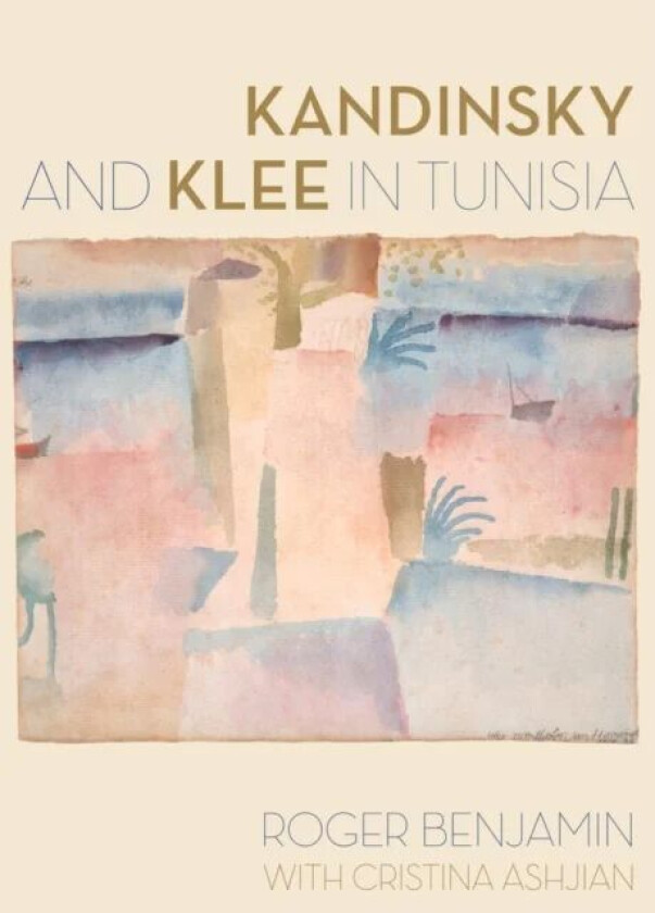 Kandinsky and Klee in Tunisia av Roger Benjamin, Cristina Ashjian