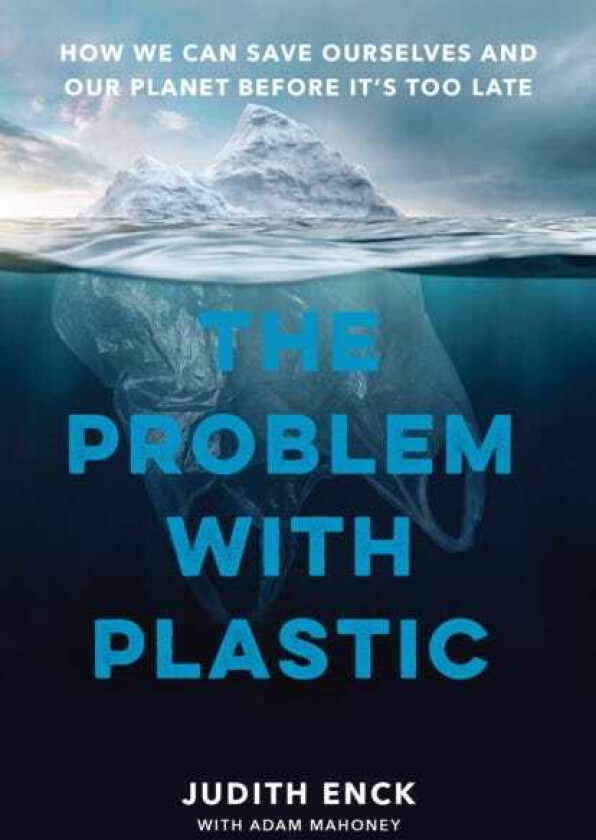 The Problem with Plastic How We Can Save Ourselves and Our Planet Before It's Too Late