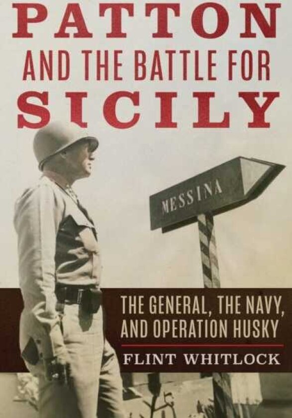 Patton and the Battle for Sicily The General, The Navy, and Operation Husky