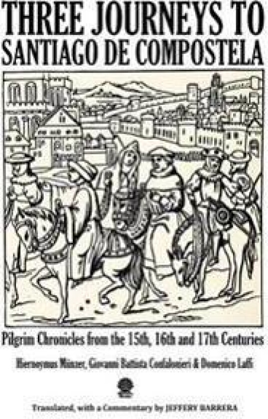 Three Journeys to Santiago de Compostela: Pilgrim Chronicles from the 15th, 16th and 17th Centuries