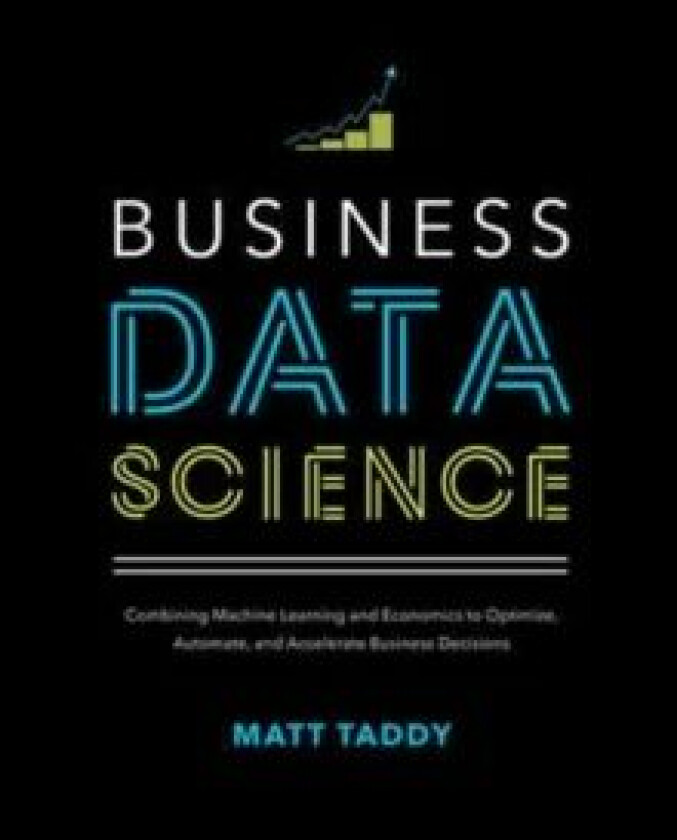 Business Data Science: Combining Machine Learning and Economics to Optimize, Automate, and Accelerat av Matt Taddy