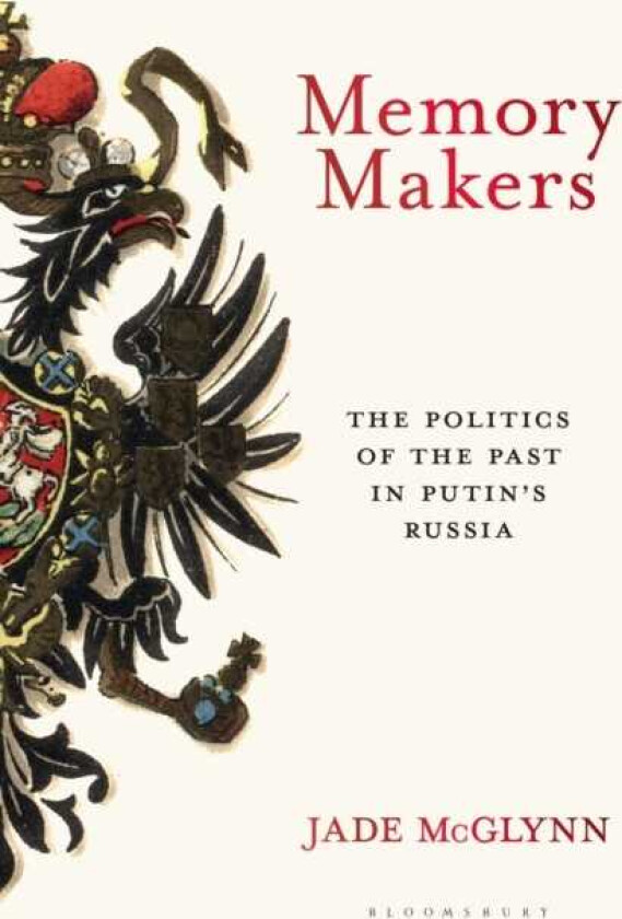 Memory Makers The Politics of the Past in Putin's Russia