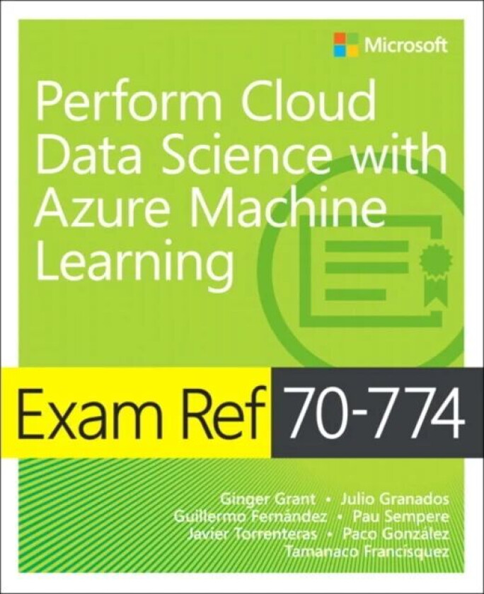 Exam Ref 70-774 Perform Cloud Data Science with Azure Machine Learning av Ginger Grant, Julio Granados, Guillermo Fernandez, Pau Sempere, Javier Torre