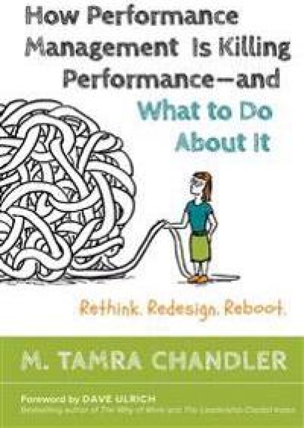 How Performance Management Is Killing - and What to Do About It: Rethink, Redesign, Reboot
