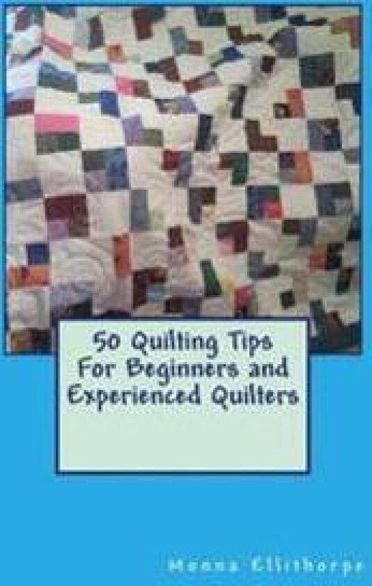 50 Quilting Tips for Beginners and Experienced Quilters
