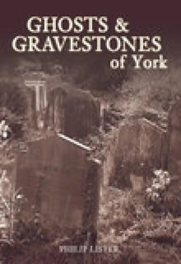 Ghosts and Gravestones of York av Philip Lister