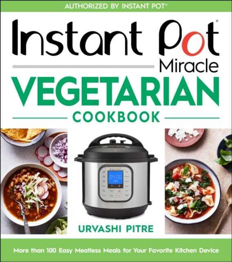 Instant Pot Miracle Vegetarian Cookbook: More Than 100 Easy Meatless Meals for Your Favorite Kitchen