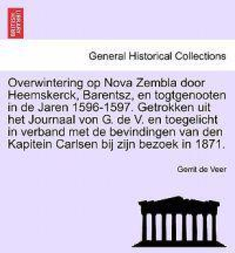 Overwintering Op Nova Zembla Door Heemskerck, Barentsz, En Togtgenooten in de Jaren 1596-1597. Getrokken Uit Het Journaal Von G. de V. En Toegelicht