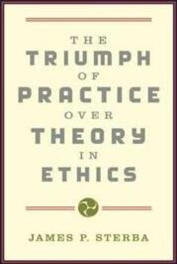 The Triumph of Practice Over Theory in Ethics