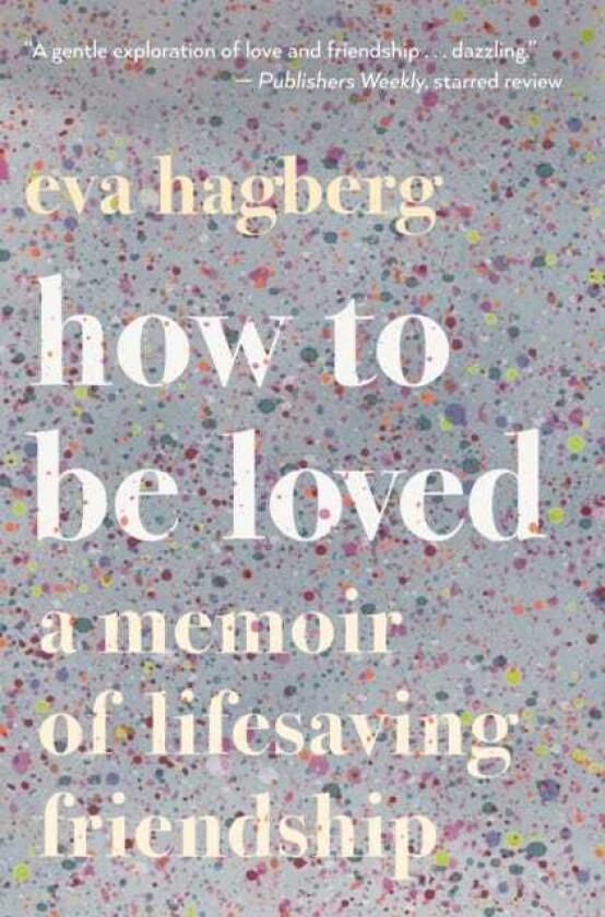 How To Be Loved A Memoir of Lifesaving Friendship