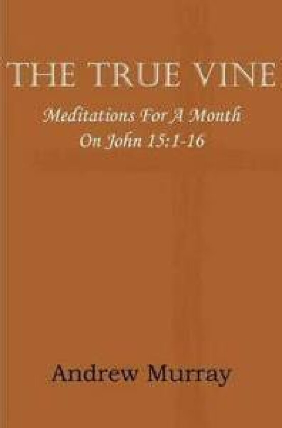 The True Vine; Meditations for a Month on John 15