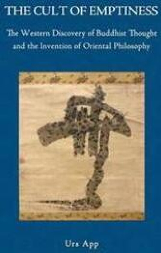 The Cult of Emptiness. the Western Discovery of Buddhist Thought and the Invention of Oriental Philosophy