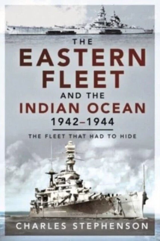 The Eastern Fleet and the Indian Ocean, 1942 1944 av Charles Stephenson