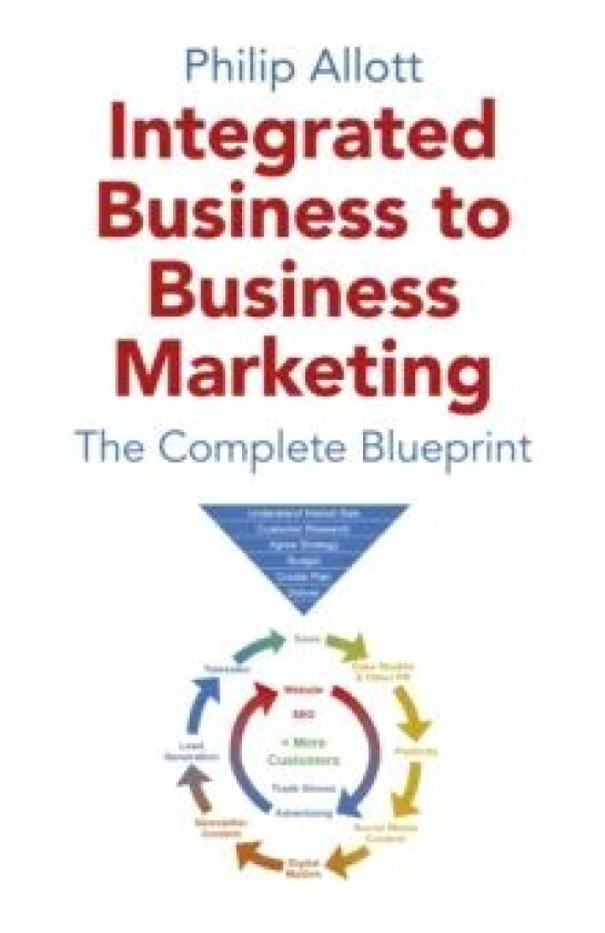 Integrated Business To Business Marketing - The Complete Blueprint av Philip Allott