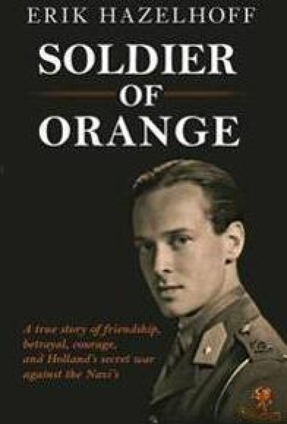 Soldier of Orange: One Man's Dynamic Story of Holland's Secret War Against the Nazi's