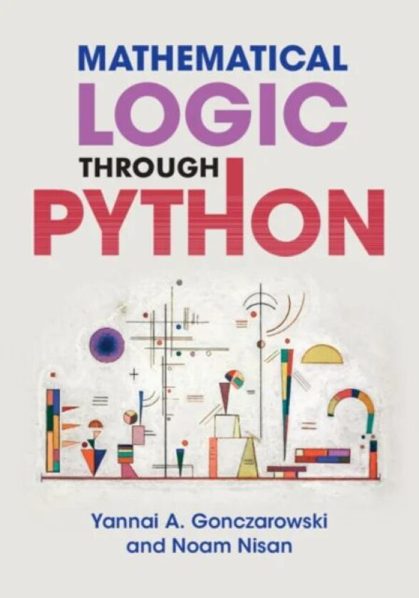 Mathematical Logic through Python av Yannai A. (Harvard University Massachusetts) Gonczarowski, Noam (Hebrew University of Jerusalem) Nisan