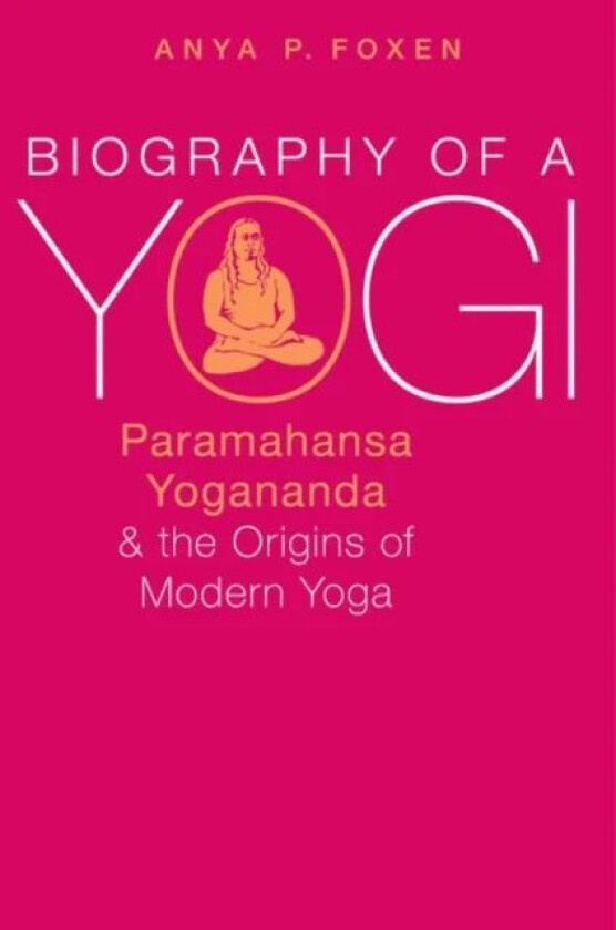 Biography of a Yogi av Anya P. (Lecturer in Religious Studies Lecturer in Religious Studies California Polytechnic State University San Luis Obispo) F