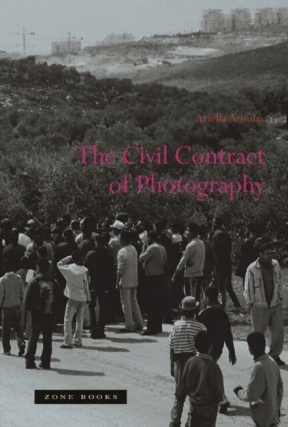The Civil Contract of Photography av Ariella (Brown University) Azoulay