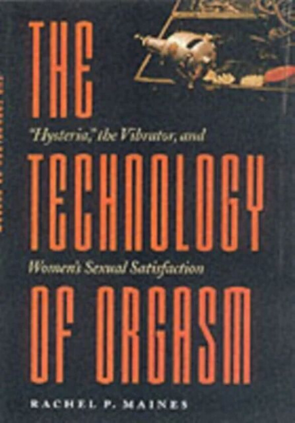 The Technology of Orgasm av Rachel P. (Cornell University) Maines