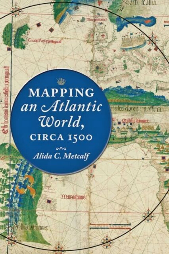 Mapping an Atlantic World, circa 1500 av Alida C. (Harris masterson Jr Professor of History Rice University) Metcalf