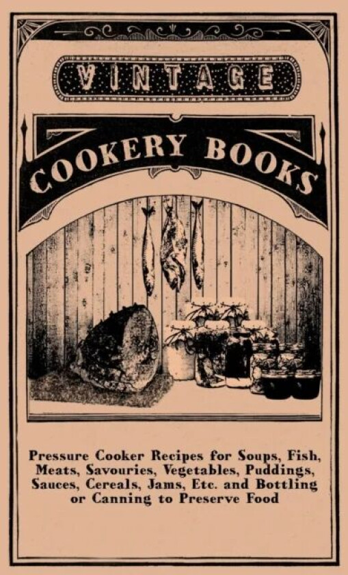 Pressure Cooker Recipes For Soups, Fish, Meats, Savouries, Vegetables, Puddings, Sauces, Cereals, Ja av Anon.