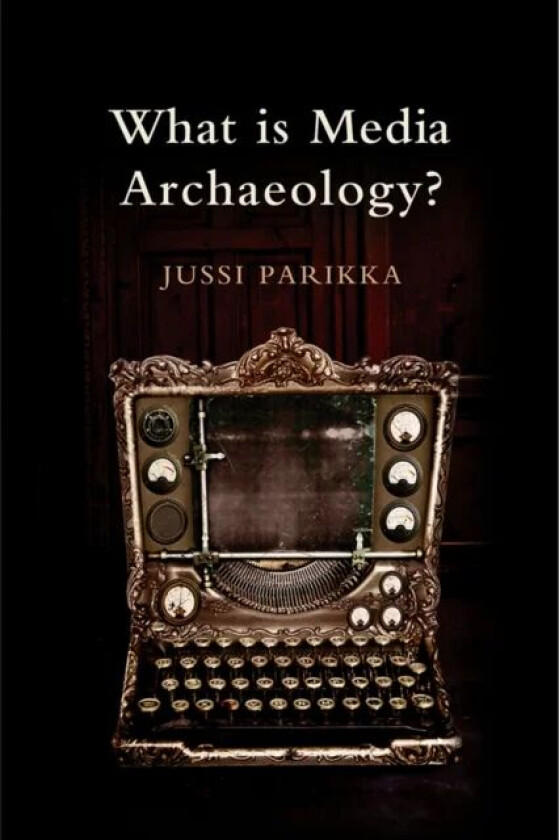 What is Media Archaeology? av Jussi (Winchester School of Art (University of Southampton)) Parikka