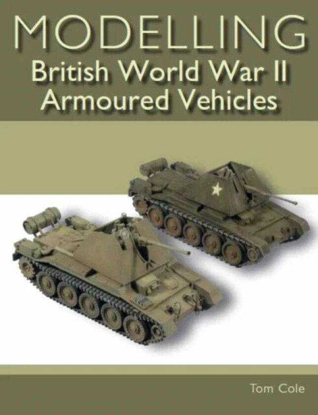 Modelling British World War II Armoured Vehicles av Tom Cole