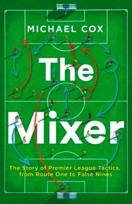 The Mixer: The Story of Premier League Tactics, from Route One to False Nines av Michael Cox