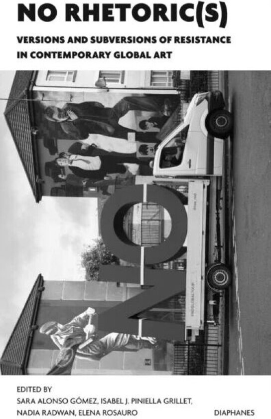 NO Rhetoric(s) - Versions and Subversions of Resistance in Contemporary Global Art av Sara Alonso Gomez, Isabel J. Piniella Grille, Nadia Radwan, Elen