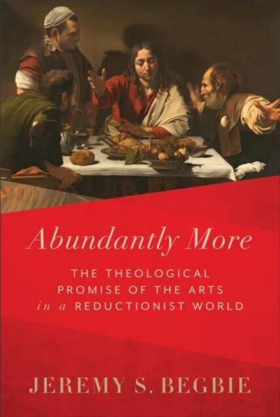 Abundantly More - The Theological Promise of the Arts in a Reductionist World av Jeremy S. Begbie