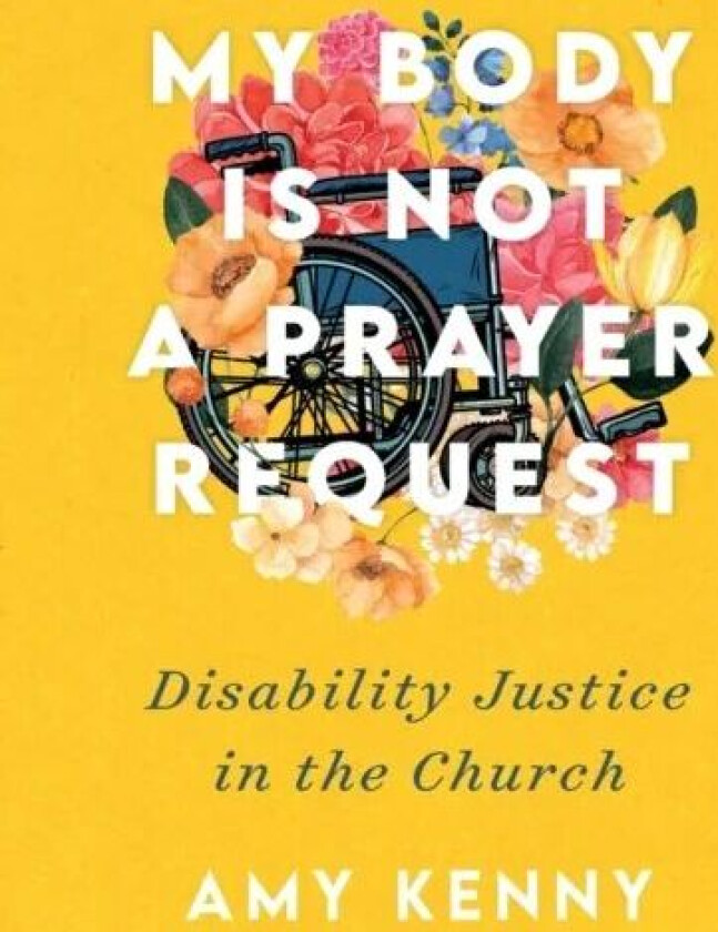 My Body Is Not a Prayer Request - Disability Justice in the Church av Amy Kenny