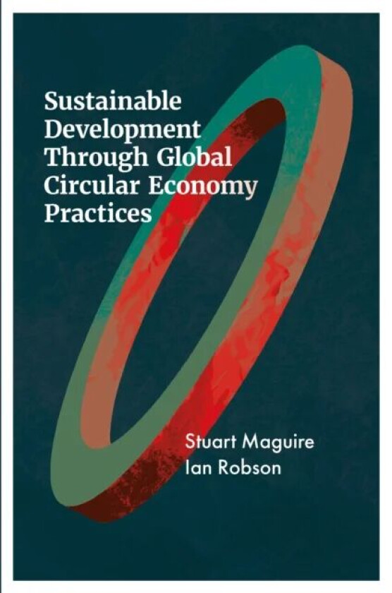 Sustainable Development Through Global Circular Economy Practices av Stuart (University of Sheffield UK) Maguire, Ian (University of Dundee UK) Robson