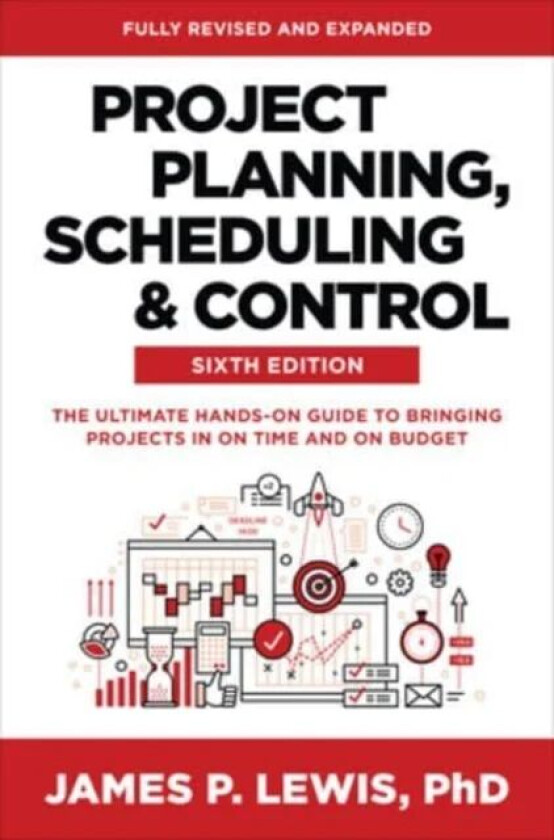Project Planning, Scheduling, and Control, Sixth Edition: The Ultimate Hands-On Guide to Bringing Pr av James Lewis